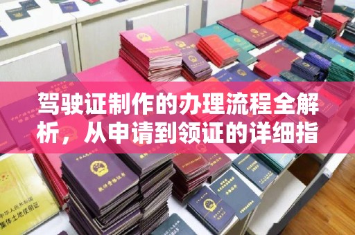 龙井驾驶证制作的办理流程全解析，从申请到领证的详细指南